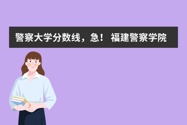 警察大学分数线，急！ 福建警察学院录取分数线